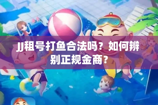JJ租号打鱼合法吗？如何辨别正规金商？